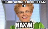 Слышь Алмаз, а не пошел бы ты НАХУЙ