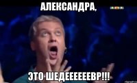 Александра, это шедеееееевр!!!