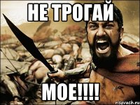 не трогай мое!!!!