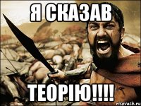 я сказав ТЕОРІЮ!!!!