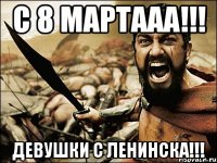 с 8 мартааа!!! Девушки с ленинска!!!