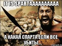 it is spartaaaaaaaaaa а какая спарта если все убиты