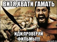 Витя,хвати гамать иди проверяй фильмы!!!