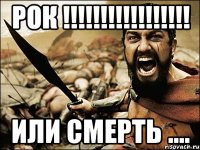 РОК !!!!!!!!!!!!!!!!! Или смерть ....