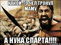 какой-то чел тронул маму А нука СПАРТА!!!!