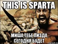 This is Sparta Миша тебе пизда сегодня будет