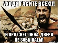 Уходя ГАСИТЕ ВСЕХ!!! и про свет, окна, двери не забываем!