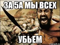 ЗА 5А МЫ ВСЕХ УБЬЕМ