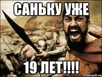 Саньку уже 19 лет!!!!