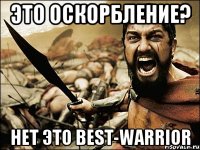 Это оскорбление? Нет это BeSt-WaRRioR