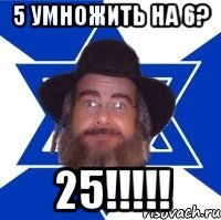 5 умножить на 6? 25!!!!!