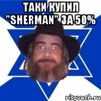 Таки купил "Sherman" за 50% 