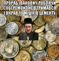 Прораб Іванович роблячи собі ремонт не втримався і вкрав 10 мішків цементу 