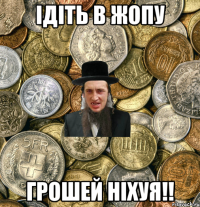 ІДІТЬ В ЖОПУ ГРОШЕЙ НІХУЯ!!