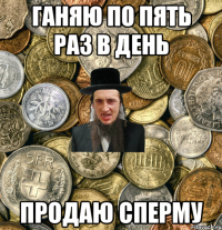 ганяю по пять раз в день продаю сперму