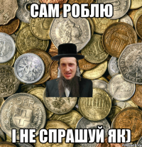 Сам роблю І не спрашуй як)