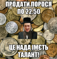 продати порося по 22.50 це нада імєть талант!