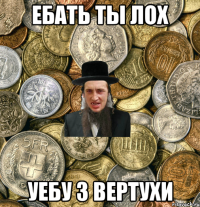 ебать ты ЛОх уебу з вертухи