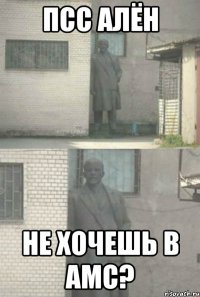 ПСС АЛЁН НЕ ХОЧЕШЬ В АМС?