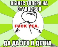 вынес топера на ставке 300 да да это я детка...