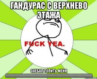 ГАНДУРАС С ВЕРХНЕВО ЭТАЖА ЗАЕБАЛ ТОПИТЬ МЕНЯ !!!!!!!!!!!!!!!!!!!!!!!!!!!!!!!!!!!!!!!!!!!!!!!!!!!!!!!!!!!!!!!!!!!!!!!!!!!!!!!!!!!