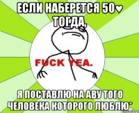 Если наберется 50♥ тогда, Я поставлю на аву того человека которого люблю*