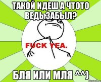 такой идеш а чтото ведь забыл? бля или мля ^^)