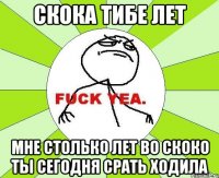 скока тибе лет мне столько лет во скоко ты сегодня срать ходила