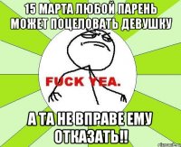 15 марта любой парень может поцеловать девушку А та не вправе ему отказать!!