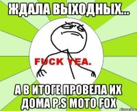 Ждала выходных... а в итоге провела их дома P.S Moto Fox