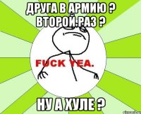 друга в армию ? второй раз ? ну а хуле ?