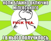 Коли Блажко включив мілевського І в нього получилось