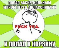 Попал баскетбольным мячом перед 11классниками и попал в корзину