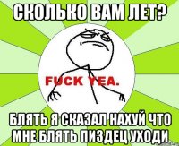 сколько вам лет? блять я сказал нахуй что мне блять пиздец уходи