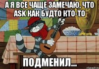 А я все чаще замечаю, что Ask как будто кто-то Подменил...