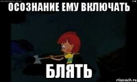 Осознание ему включать Блять