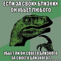 Если за своих близких он убьет любого убьет ли он своего близкого за своего близкого?