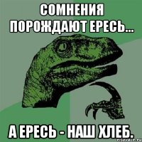 СОМНЕНИЯ ПОРОЖДАЮТ ЕРЕСЬ... А ЕРЕСЬ - НАШ ХЛЕБ.