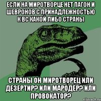 Если на миротворце нет пагон и шевронов с принадлежностью к ВС какой либо страны страны он миротворец или дезертир? или мародёр? или провокатор?