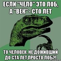 если "чело" это лоб, а "век" - сто лет то человек, не доживший до ста лет,просто лоб?!