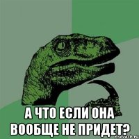  А что если она вообще не придет?