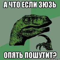 А что если Зюзь Опять пошутит?