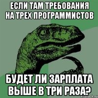 Если там требования на трех программистов Будет ли зарплата выше в три раза?