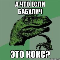 а ЧТО ЕСЛИ БАБУЛИЧ ЭТО КОКС?