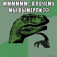 мммммм... а почему мы вымерли ?? 