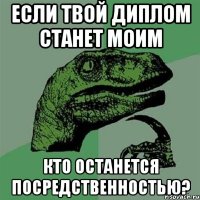 Если твой диплом станет моим Кто останется посредственностью?