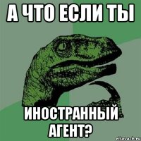 А что если ты Иностранный агент?