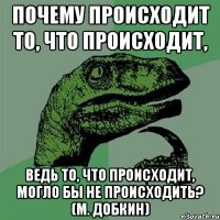 Почему происходит то, что происходит, ведь то, что происходит, могло бы не происходить? (М. Добкин)