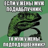 если у жены муж подкаблучник, то муж у жены подподошвенник?