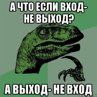 а что если вход- не выход? а выход- не вход